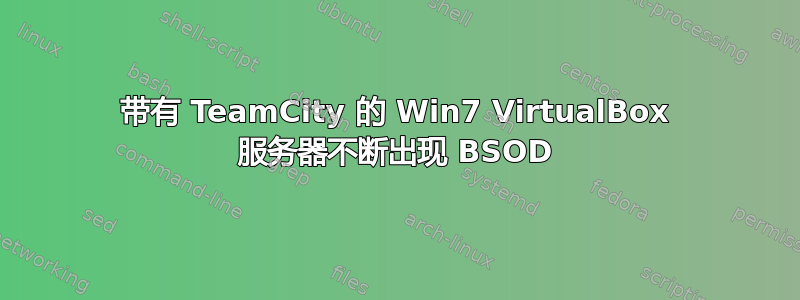 带有 TeamCity 的 Win7 VirtualBox 服务器不断出现 BSOD