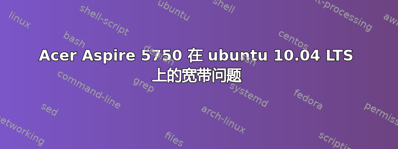 Acer Aspire 5750 在 ubuntu 10.04 LTS 上的宽带问题