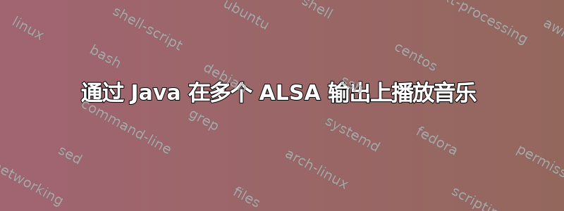 通过 Java 在多个 ALSA 输出上播放音乐