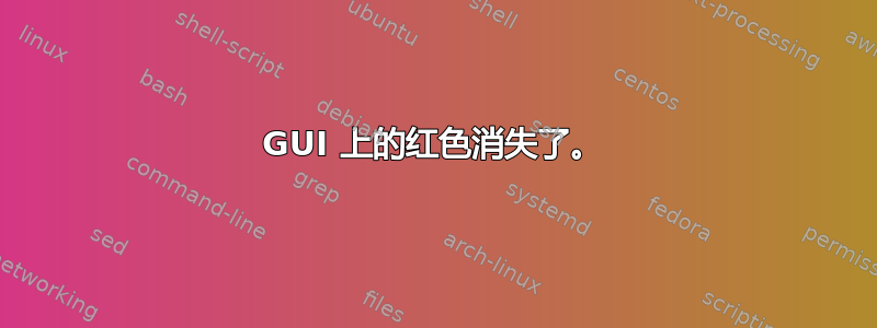 GUI 上的红色消失了。