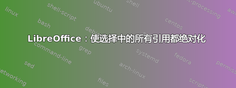 LibreOffice：使选择中的所有引用都绝对化