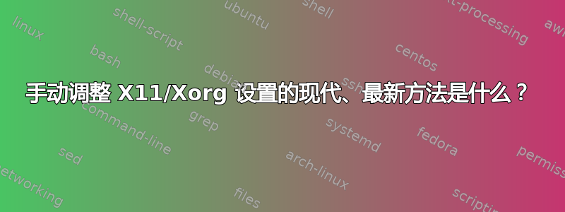 手动调整 X11/Xorg 设置的现代、最新方法是什么？