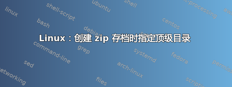 Linux：创建 zip 存档时指定顶级目录