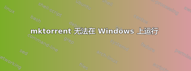 mktorrent 无法在 Windows 上运行