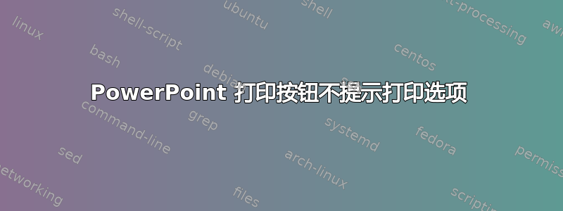 PowerPoint 打印按钮不提示打印选项