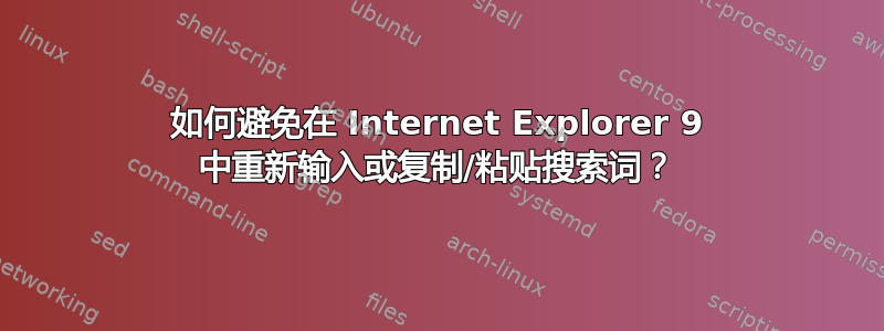 如何避免在 Internet Explorer 9 中重新输入或复制/粘贴搜索词？