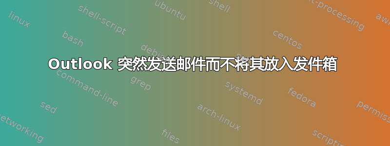 Outlook 突然发送邮件而不将其放入发件箱