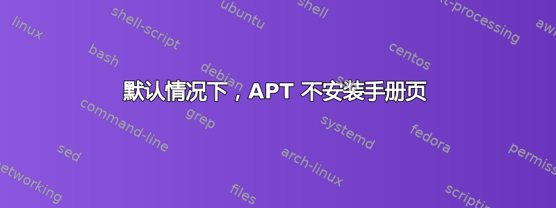 默认情况下，APT 不安装手册页