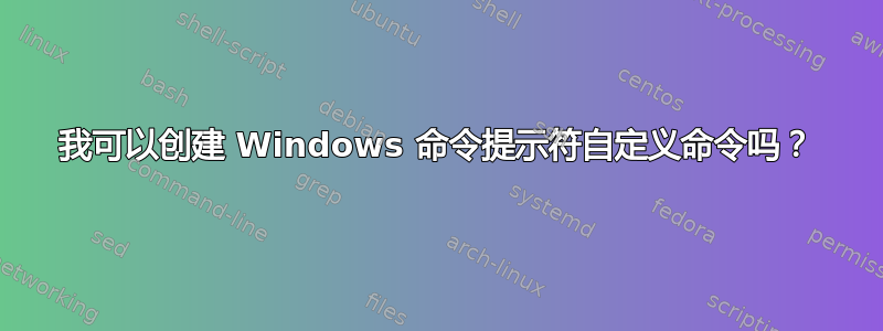 我可以创建 Windows 命令提示符自定义命令吗？