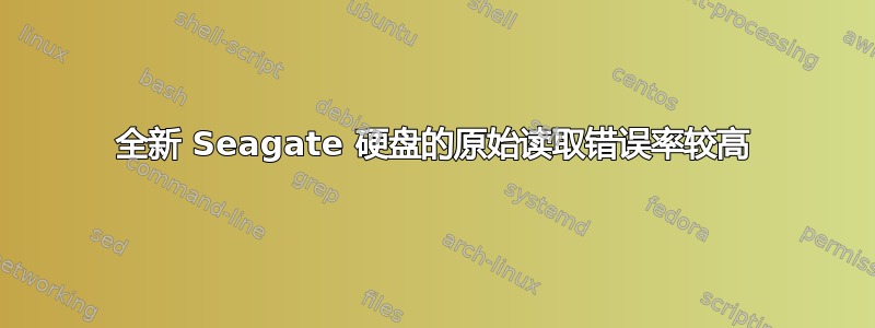 全新 Seagate 硬盘的原始读取错误率较高