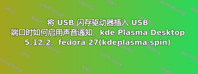 将 USB 闪存驱动器插入 USB 端口时如何启用声音通知、kde Plasma Desktop 5.12.2、fedora 27(kdeplasma spin)