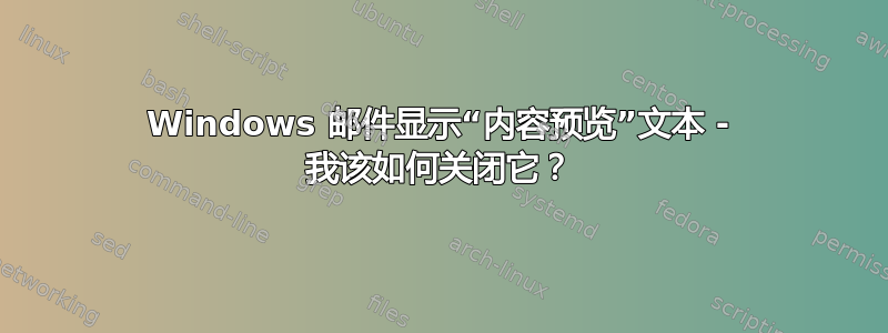 Windows 邮件显示“内容预览”文本 - 我该如何关闭它？