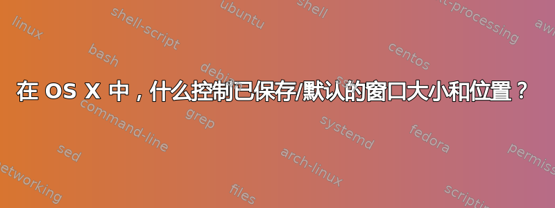 在 OS X 中，什么控制已保存/默认的窗口大小和位置？