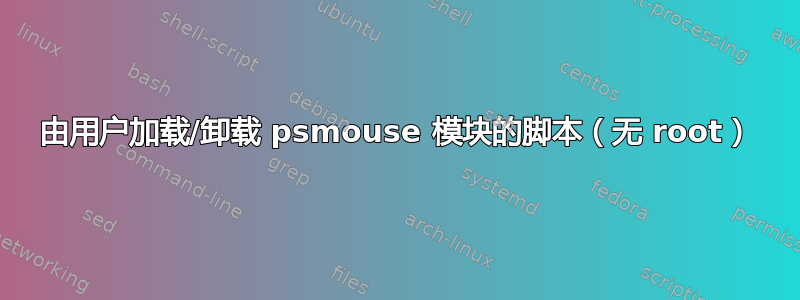 由用户加载/卸载 psmouse 模块的脚本（无 root）