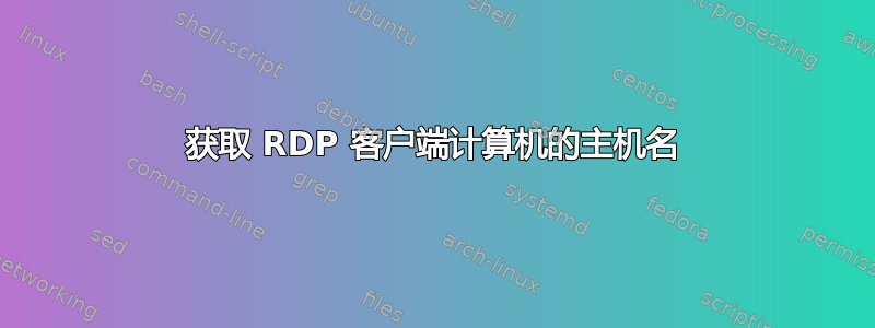 获取 RDP 客户端计算机的主机名