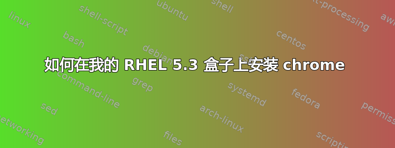 如何在我的 RHEL 5.3 盒子上安装 chrome