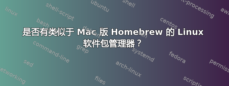 是否有类似于 Mac 版 Homebrew 的 Linux 软件包管理器？