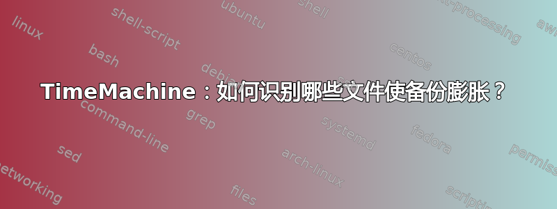 TimeMachine：如何识别哪些文件使备份膨胀？