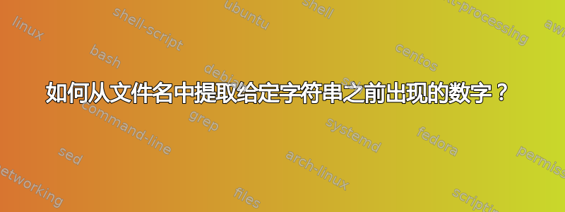 如何从文件名中提取给定字符串之前出现的数字？