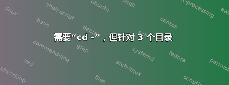 需要“cd -”，但针对 3 个目录