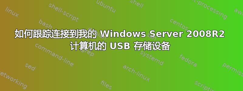 如何跟踪连接到我的 Windows Server 2008R2 计算机的 USB 存储设备