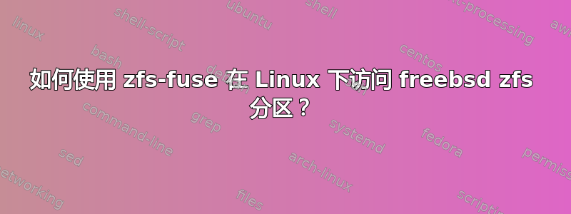 如何使用 zfs-fuse 在 Linux 下访问 freebsd zfs 分区？