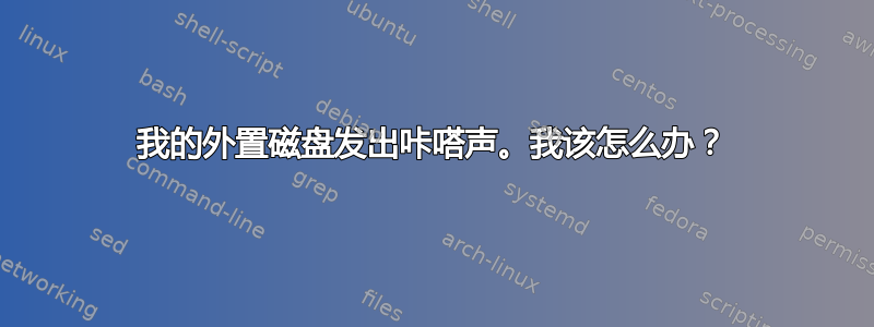 我的外置磁盘发出咔嗒声。我该怎么办？