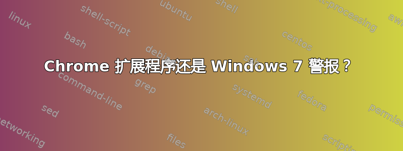 Chrome 扩展程序还是 Windows 7 警报？