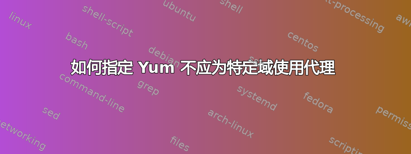 如何指定 Yum 不应为特定域使用代理