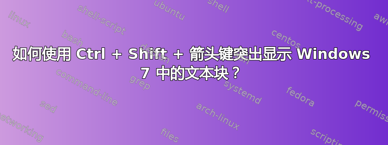 如何使用 Ctrl + Shift + 箭头键突出显示 Windows 7 中的文本块？