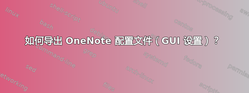 如何导出 OneNote 配置文件（GUI 设置）？