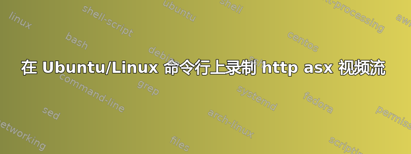 在 Ubuntu/Linux 命令行上录制 http asx 视频流