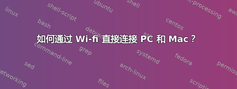 如何通过 Wi-fi 直接连接 PC 和 Mac？