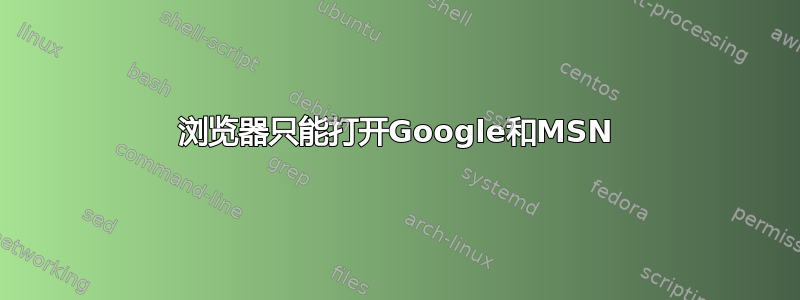 浏览器只能打开Goog​​le和MSN