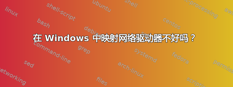 在 Windows 中映射网络驱动器不好吗？