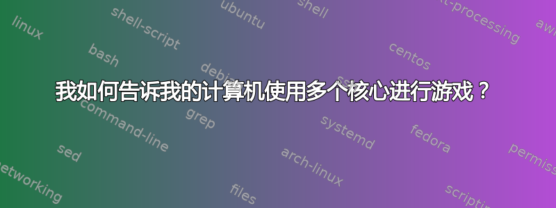 我如何告诉我的计算机使用多个核心进行游戏？