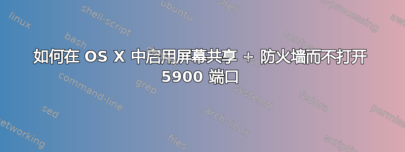 如何在 OS X 中启用屏幕共享 + 防火墙而不打开 5900 端口