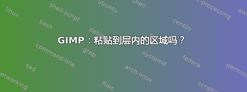 GIMP：粘贴到层内的区域吗？