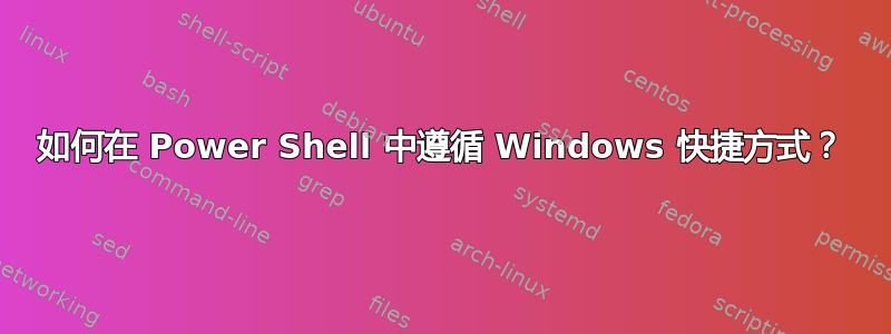 如何在 Power Shell 中遵循 Windows 快捷方式？