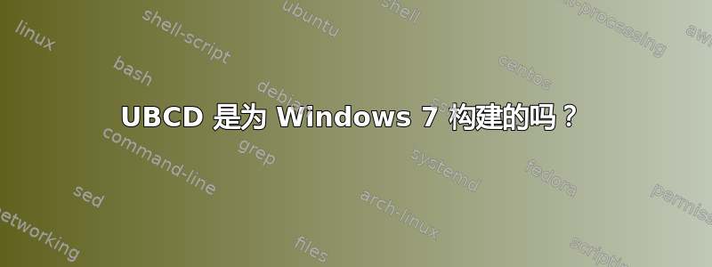 UBCD 是为 Windows 7 构建的吗？