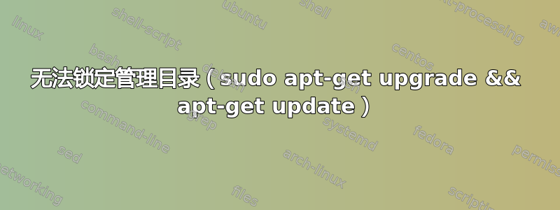 无法锁定管理目录（sudo apt-get upgrade && apt-get update）