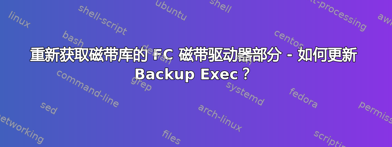 重新获取磁带库的 FC 磁带驱动器部分 - 如何更新 Backup Exec？