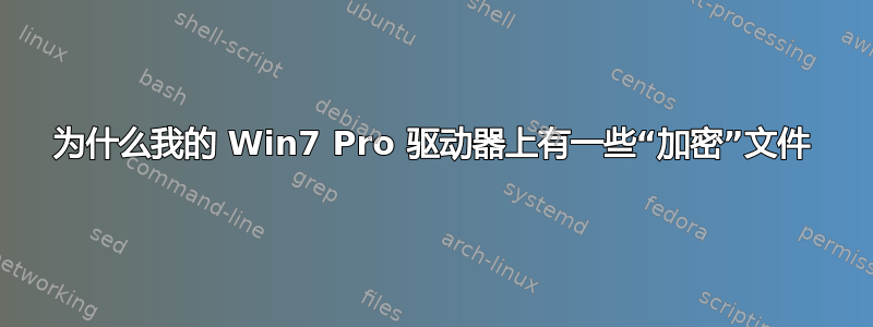 为什么我的 Win7 Pro 驱动器上有一些“加密”文件