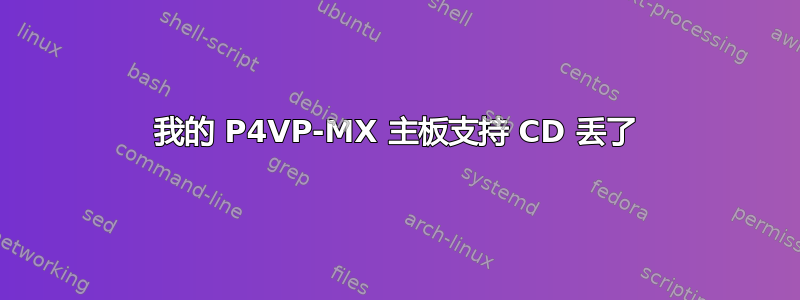 我的 P4VP-MX 主板支持 CD 丢了