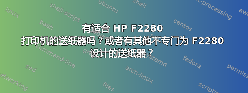 有适合 HP F2280 打印机的送纸器吗？或者有其他不专门为 F2280 设计的送纸器？