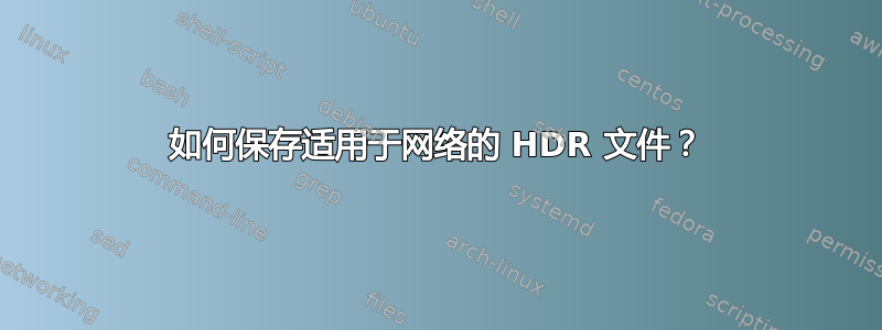 如何保存适用于网络的 HDR 文件？