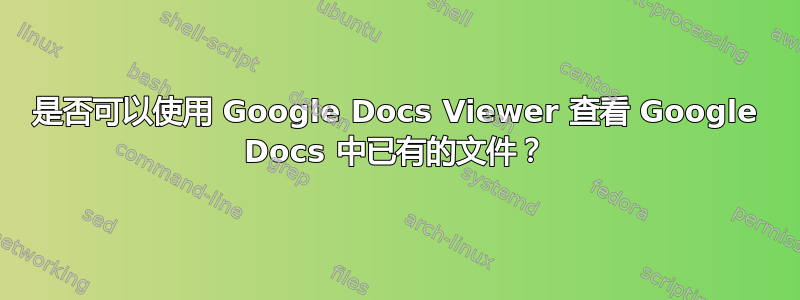 是否可以使用 Google Docs Viewer 查看 Google Docs 中已有的文件？