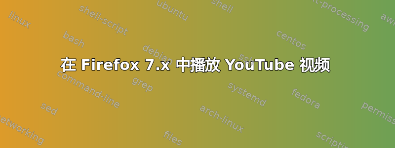 在 Firefox 7.x 中播放 YouTube 视频