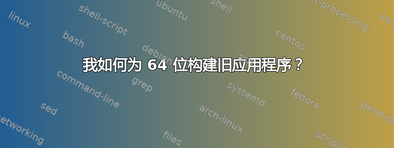 我如何为 64 位构建旧应用程序？