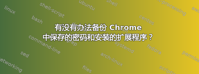 有没有办法备份 Chrome 中保存的密码和安装的扩展程序？